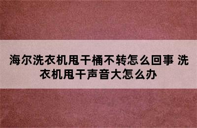 海尔洗衣机甩干桶不转怎么回事 洗衣机甩干声音大怎么办